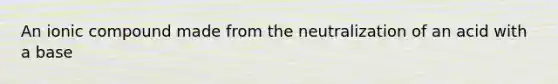 An ionic compound made from the neutralization of an acid with a base