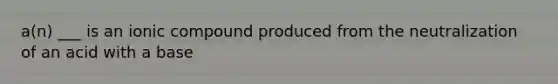 a(n) ___ is an ionic compound produced from the neutralization of an acid with a base
