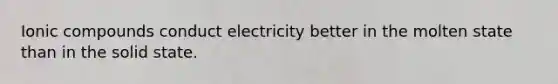 Ionic compounds conduct electricity better in the molten state than in the solid state.