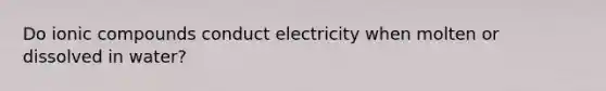 Do ionic compounds conduct electricity when molten or dissolved in water?