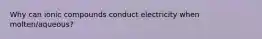 Why can ionic compounds conduct electricity when molten/aqueous?