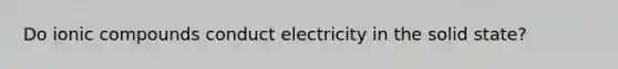 Do ionic compounds conduct electricity in the solid state?