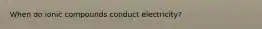 When do ionic compounds conduct electricity?