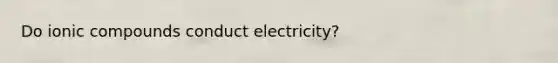 Do ionic compounds conduct electricity?