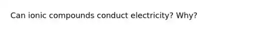 Can ionic compounds conduct electricity? Why?