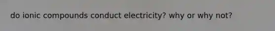 do ionic compounds conduct electricity? why or why not?