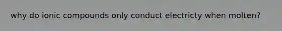 why do ionic compounds only conduct electricty when molten?