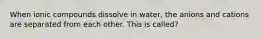 When ionic compounds dissolve in water, the anions and cations are separated from each other. This is called?