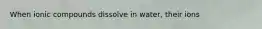 When ionic compounds dissolve in water, their ions