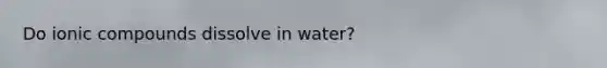 Do ionic compounds dissolve in water?