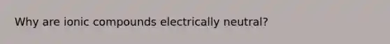 Why are ionic compounds electrically neutral?