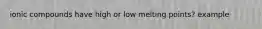 ionic compounds have high or low melting points? example