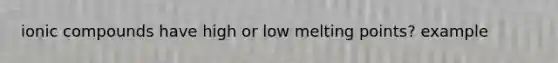 ionic compounds have high or low melting points? example