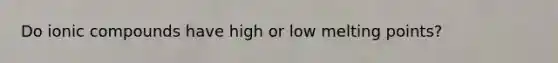 Do ionic compounds have high or low melting points?