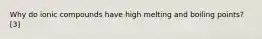 Why do ionic compounds have high melting and boiling points? [3]