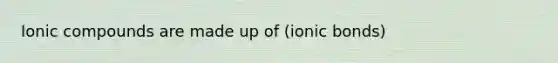 Ionic compounds are made up of (ionic bonds)