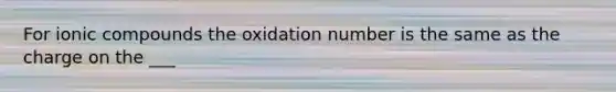 For ionic compounds the oxidation number is the same as the charge on the ___