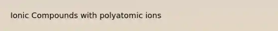 Ionic Compounds with polyatomic ions