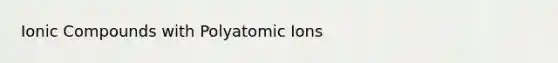 Ionic Compounds with Polyatomic Ions