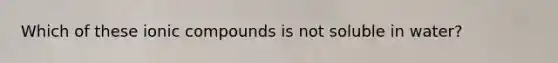 Which of these ionic compounds is not soluble in water?