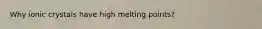 Why ionic crystals have high melting points?