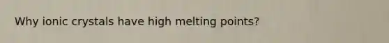 Why ionic crystals have high melting points?