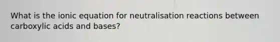 What is the ionic equation for neutralisation reactions between carboxylic acids and bases?