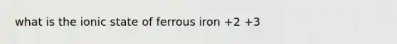 what is the ionic state of ferrous iron +2 +3