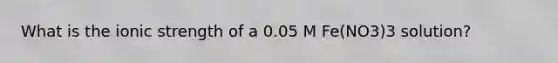 What is the ionic strength of a 0.05 M Fe(NO3)3 solution?