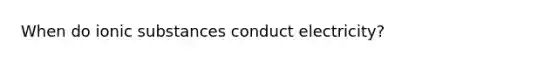 When do ionic substances conduct electricity?