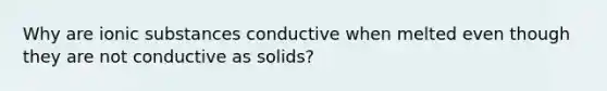 Why are ionic substances conductive when melted even though they are not conductive as solids?