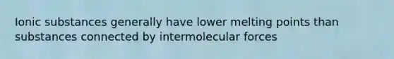 Ionic substances generally have lower melting points than substances connected by intermolecular forces