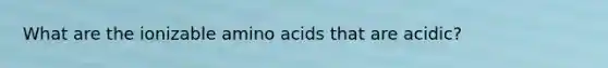 What are the ionizable amino acids that are acidic?