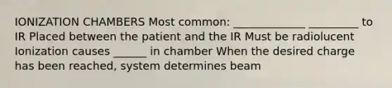 IONIZATION CHAMBERS Most common: _____________ _________ to IR Placed between the patient and the IR Must be radiolucent Ionization causes ______ in chamber When the desired charge has been reached, system determines beam