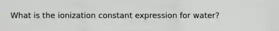 What is the ionization constant expression for water?