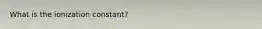 What is the ionization constant?
