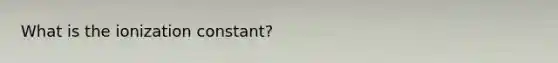 What is the ionization constant?