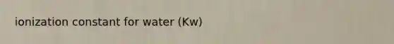 ionization constant for water (Kw)