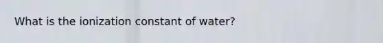 What is the ionization constant of water?