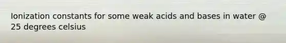 Ionization constants for some weak acids and bases in water @ 25 degrees celsius