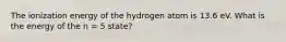 The ionization energy of the hydrogen atom is 13.6 eV. What is the energy of the n = 5 state?