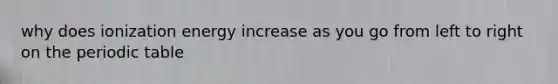 why does ionization energy increase as you go from left to right on <a href='https://www.questionai.com/knowledge/kIrBULvFQz-the-periodic-table' class='anchor-knowledge'>the periodic table</a>