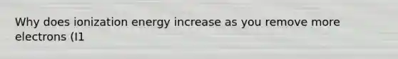 Why does ionization energy increase as you remove more electrons (I1<I2<I3...) ?