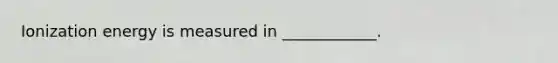 Ionization energy is measured in ____________.