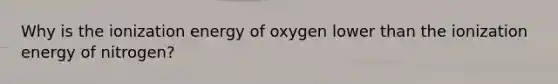 Why is the ionization energy of oxygen lower than the ionization energy of nitrogen?