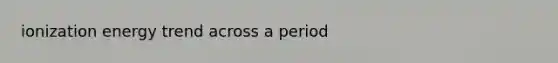 ionization energy trend across a period