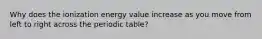 Why does the ionization energy value increase as you move from left to right across the periodic table?