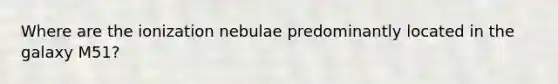 Where are the ionization nebulae predominantly located in the galaxy M51?