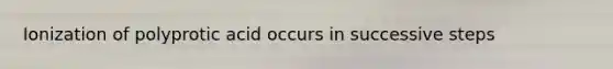 Ionization of polyprotic acid occurs in successive steps