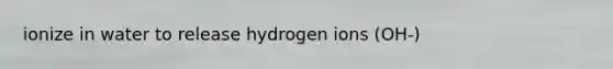 ionize in water to release hydrogen ions (OH-)